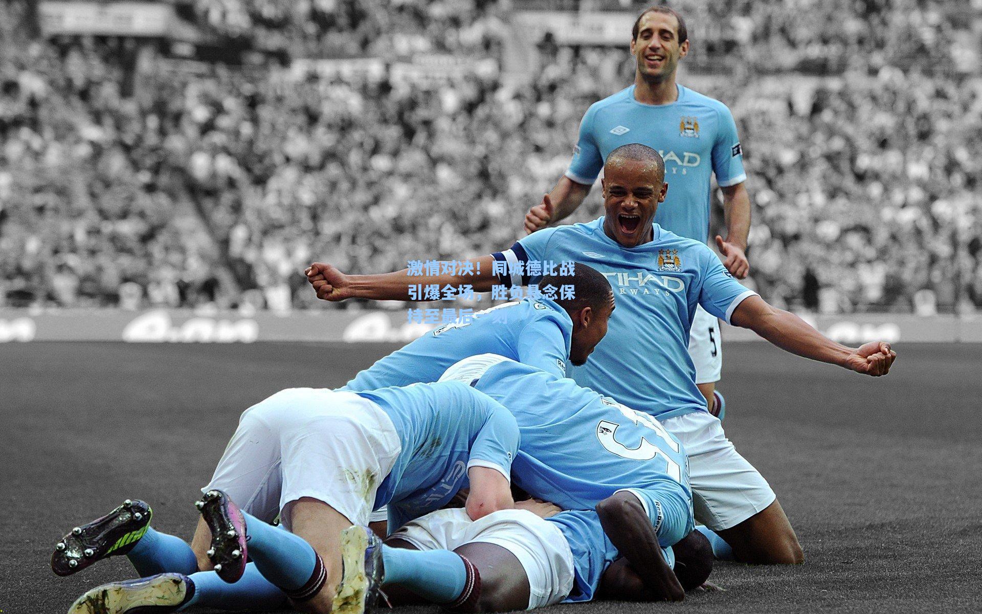 激情对决！同城德比战引爆全场，胜负悬念保持至最后一刻