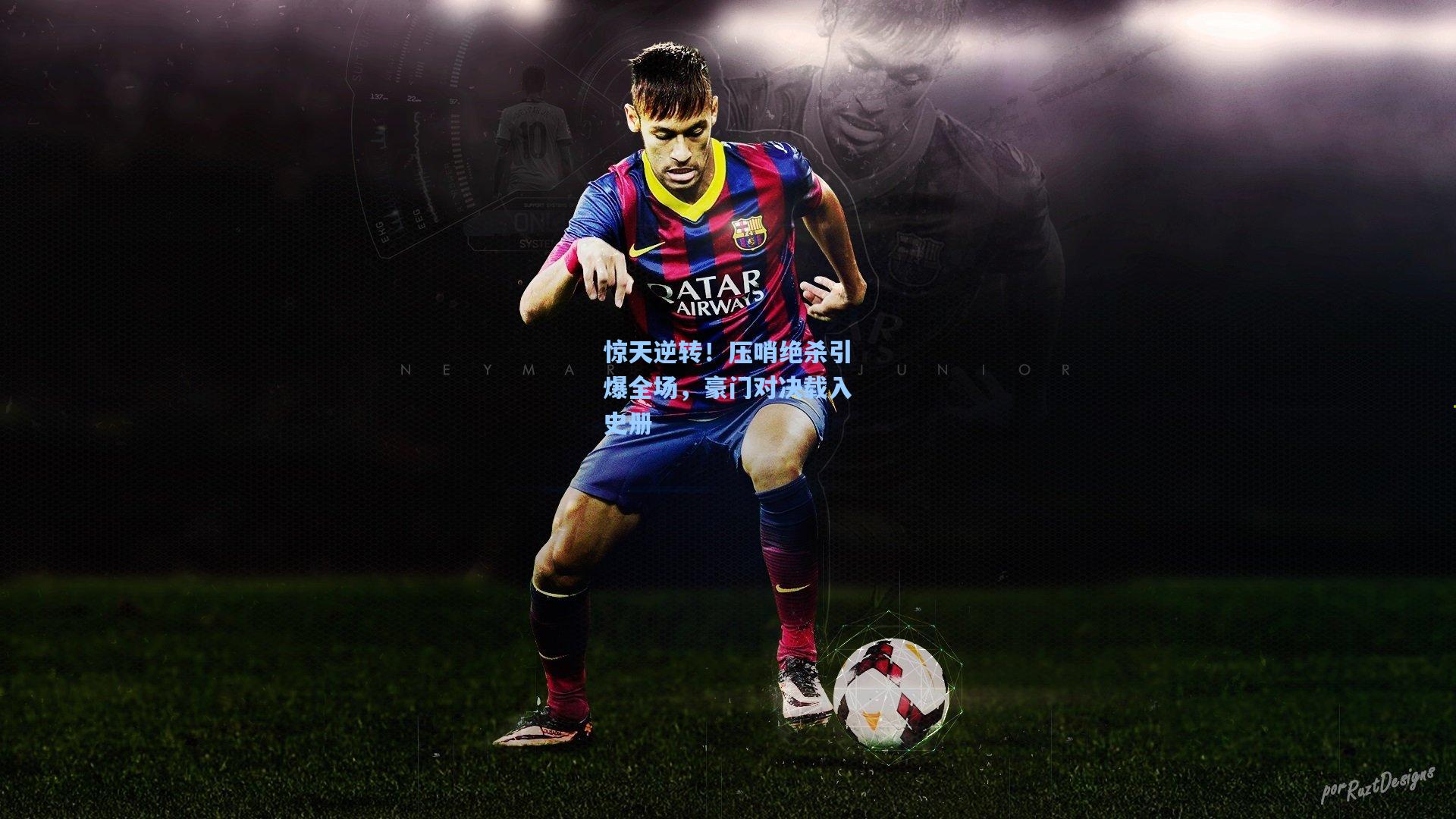 惊天逆转！压哨绝杀引爆全场，豪门对决载入史册