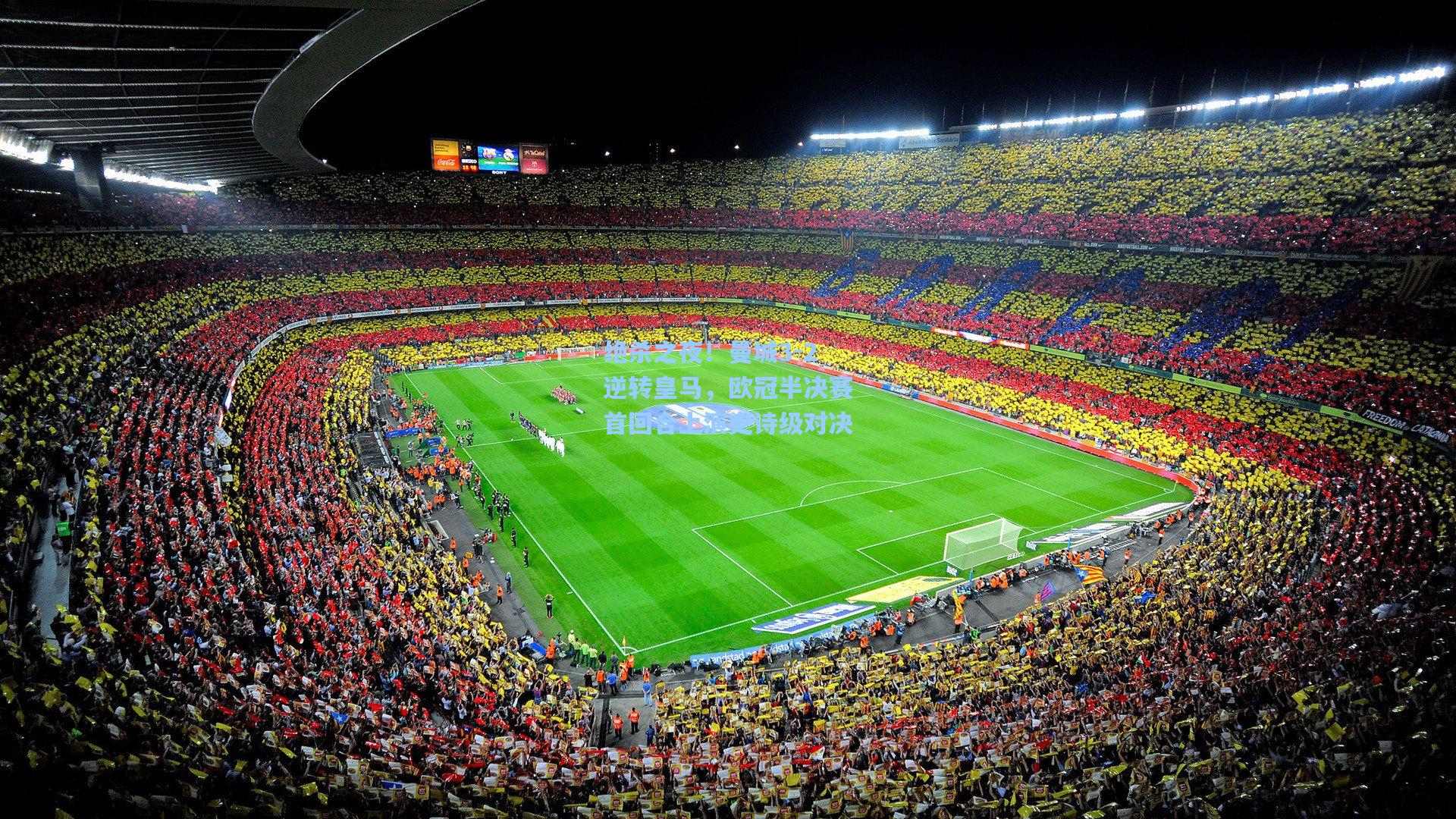 绝杀之夜！曼城3-2逆转皇马，欧冠半决赛首回合上演史诗级对决