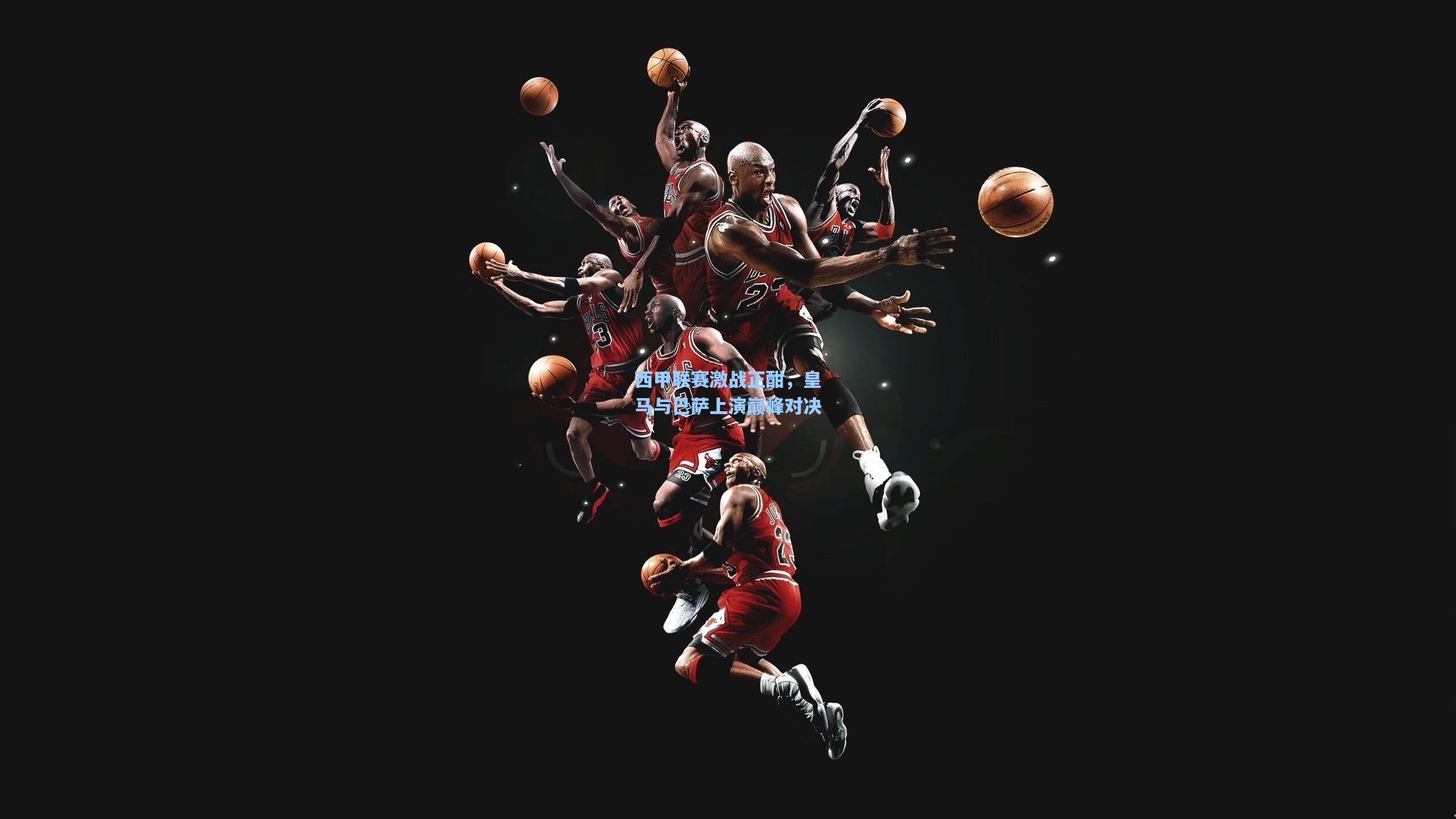 西甲联赛激战正酣，皇马与巴萨上演巅峰对决