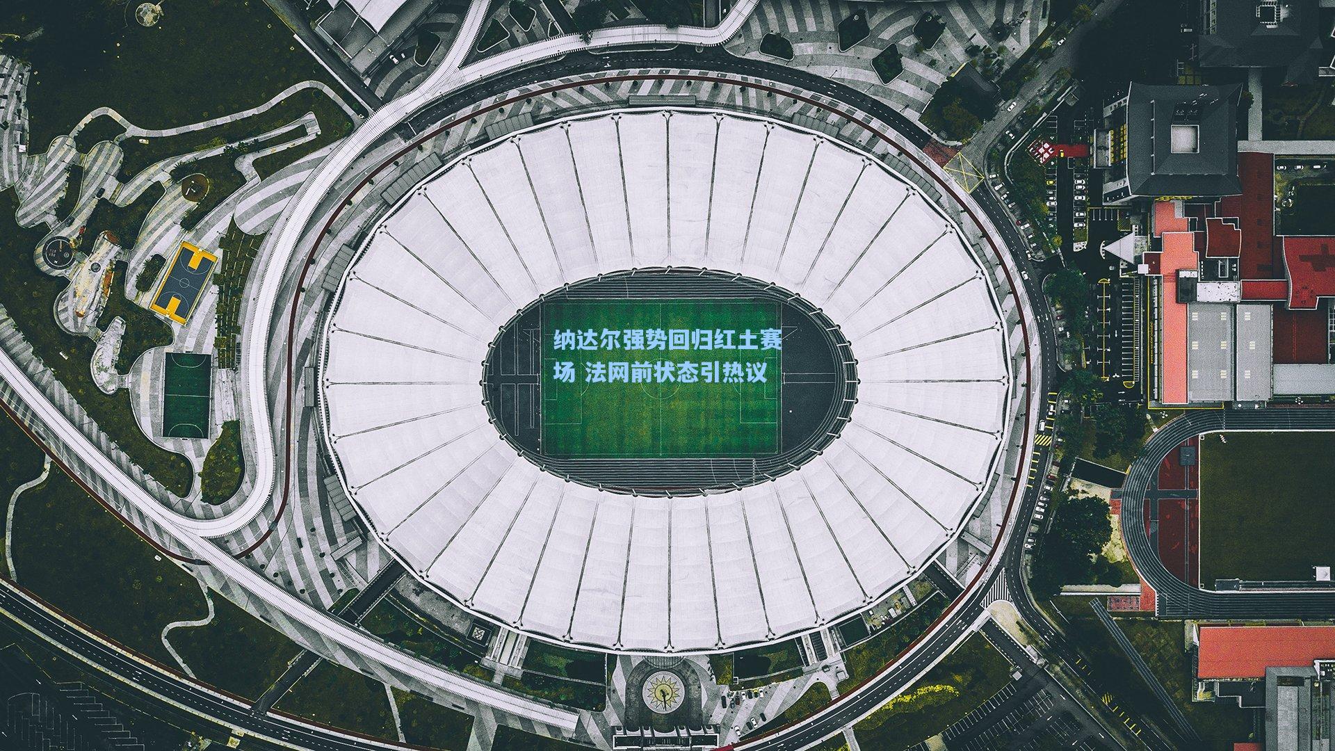纳达尔强势回归红土赛场 法网前状态引热议