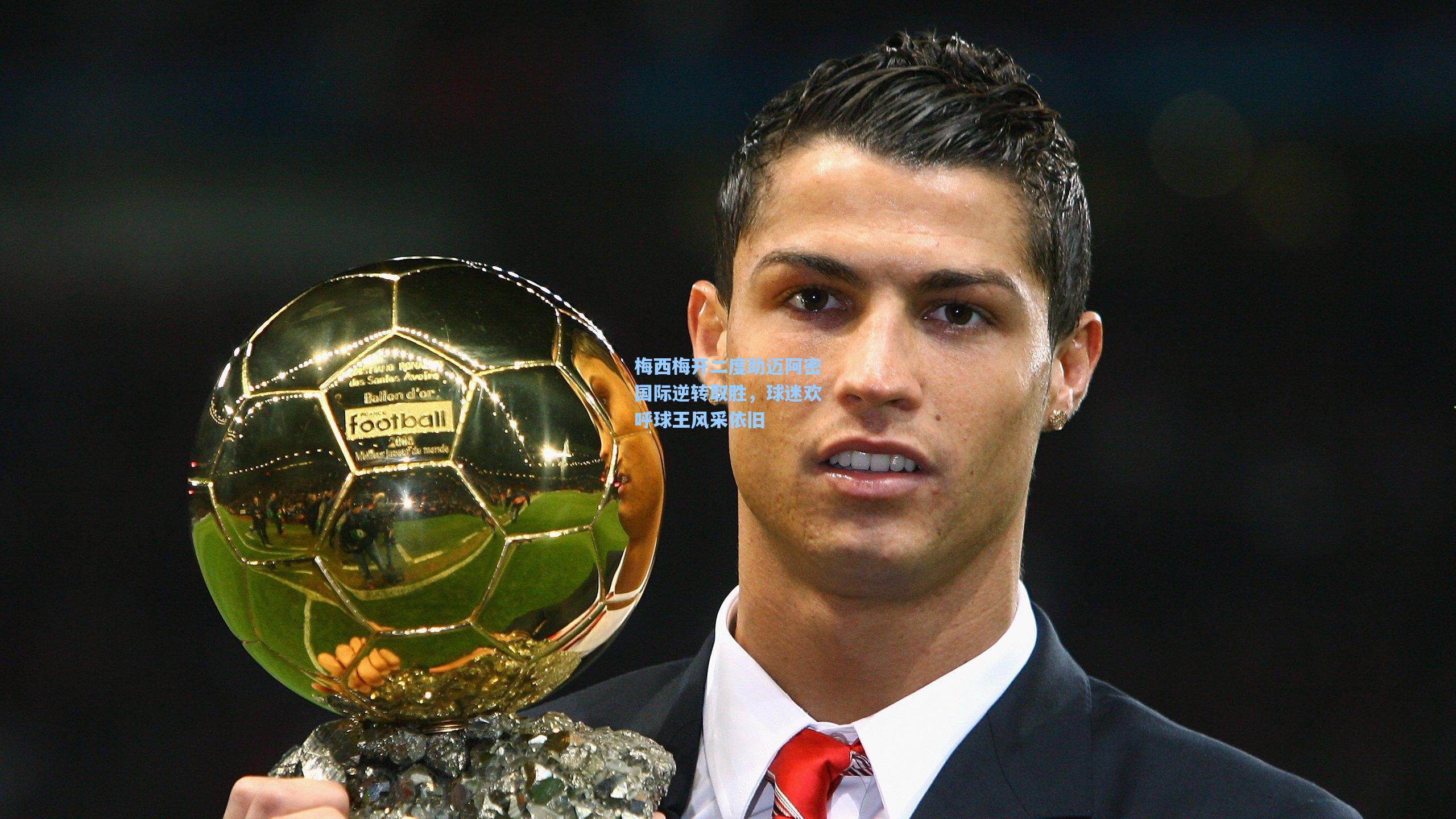 梅西梅开二度助迈阿密国际逆转取胜，球迷欢呼球王风采依旧