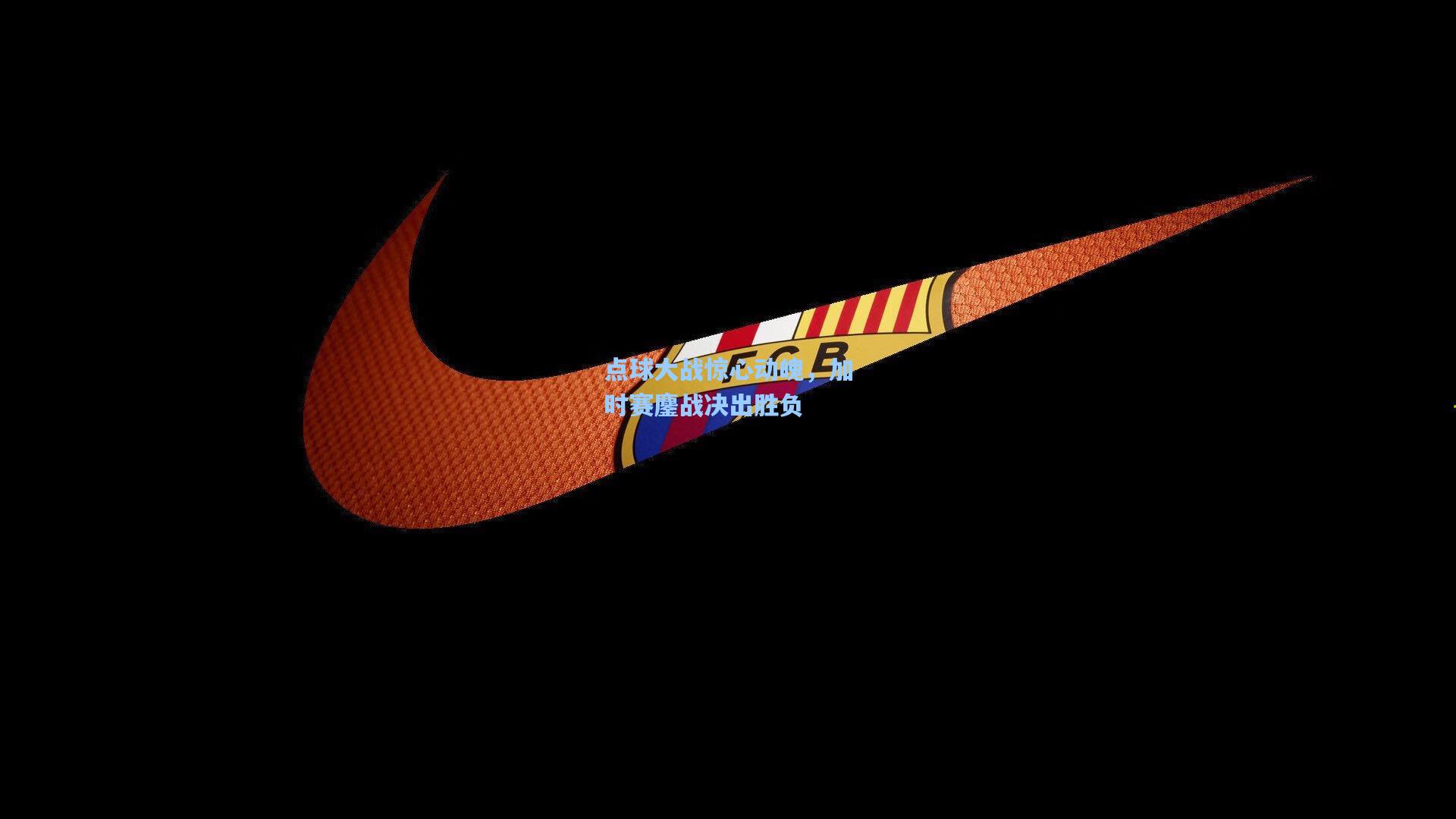 点球大战惊心动魄，加时赛鏖战决出胜负