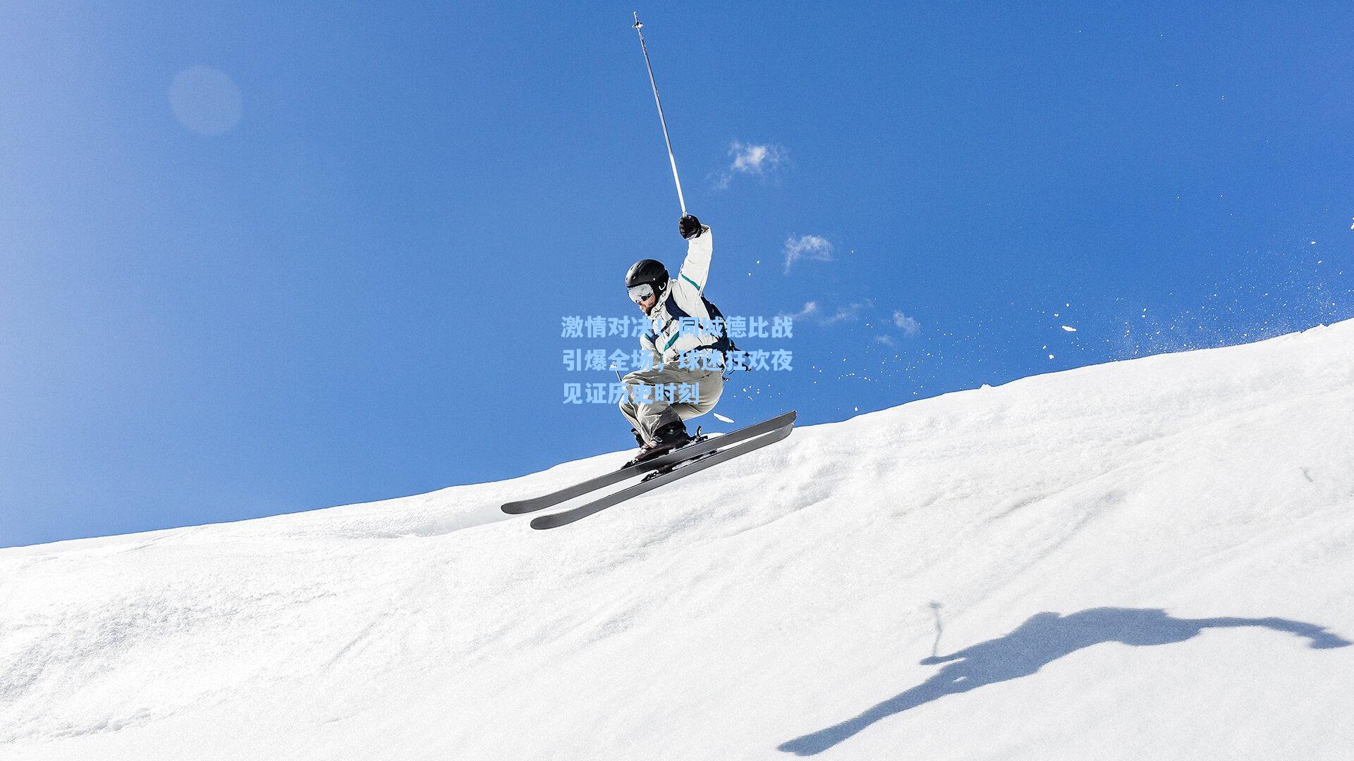 激情对决！同城德比战引爆全场，球迷狂欢夜见证历史时刻
