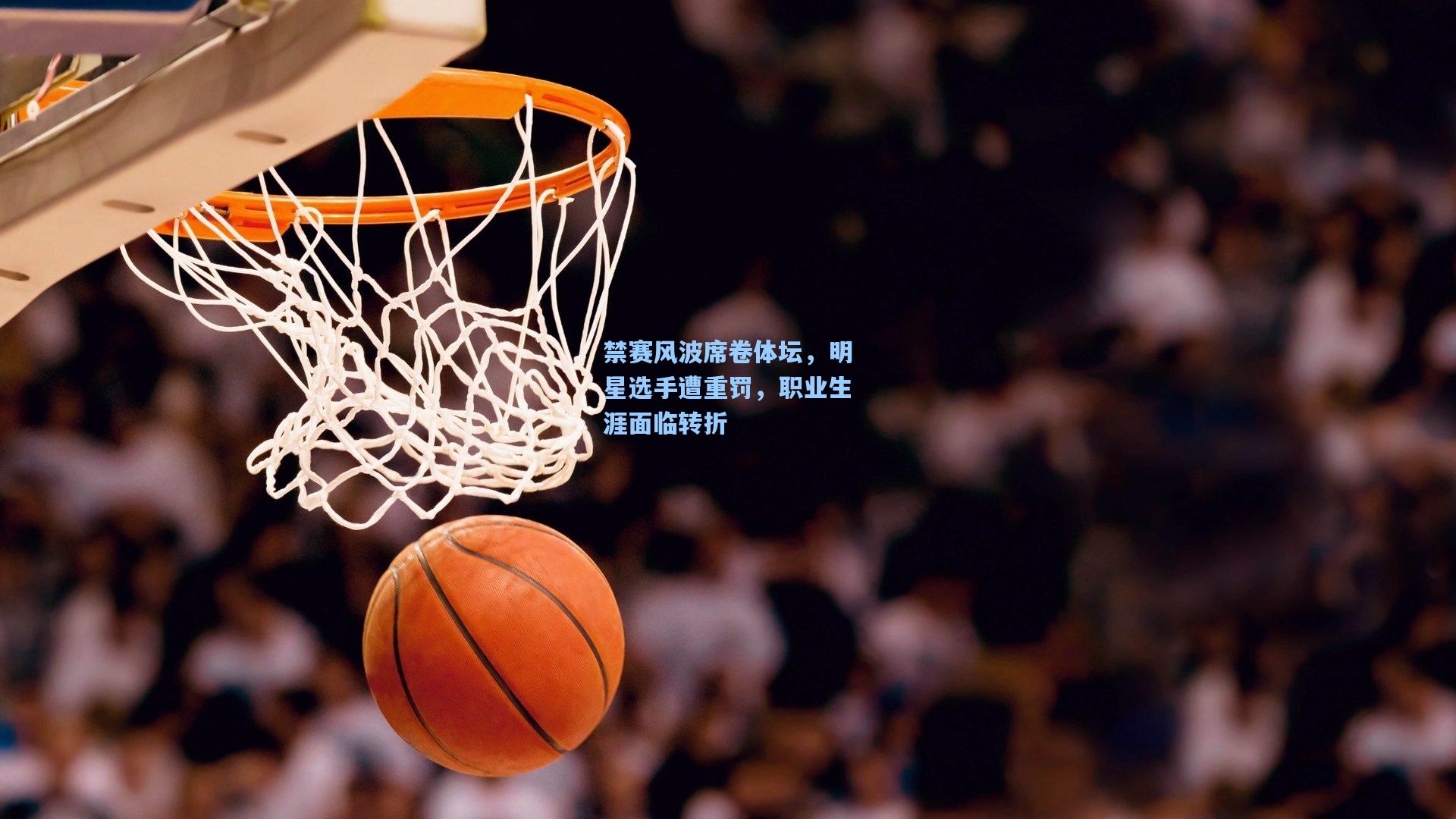 禁赛风波席卷体坛，明星选手遭重罚，职业生涯面临转折