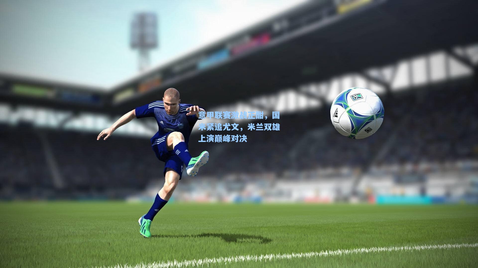 意甲联赛激战正酣，国米紧追尤文，米兰双雄上演巅峰对决