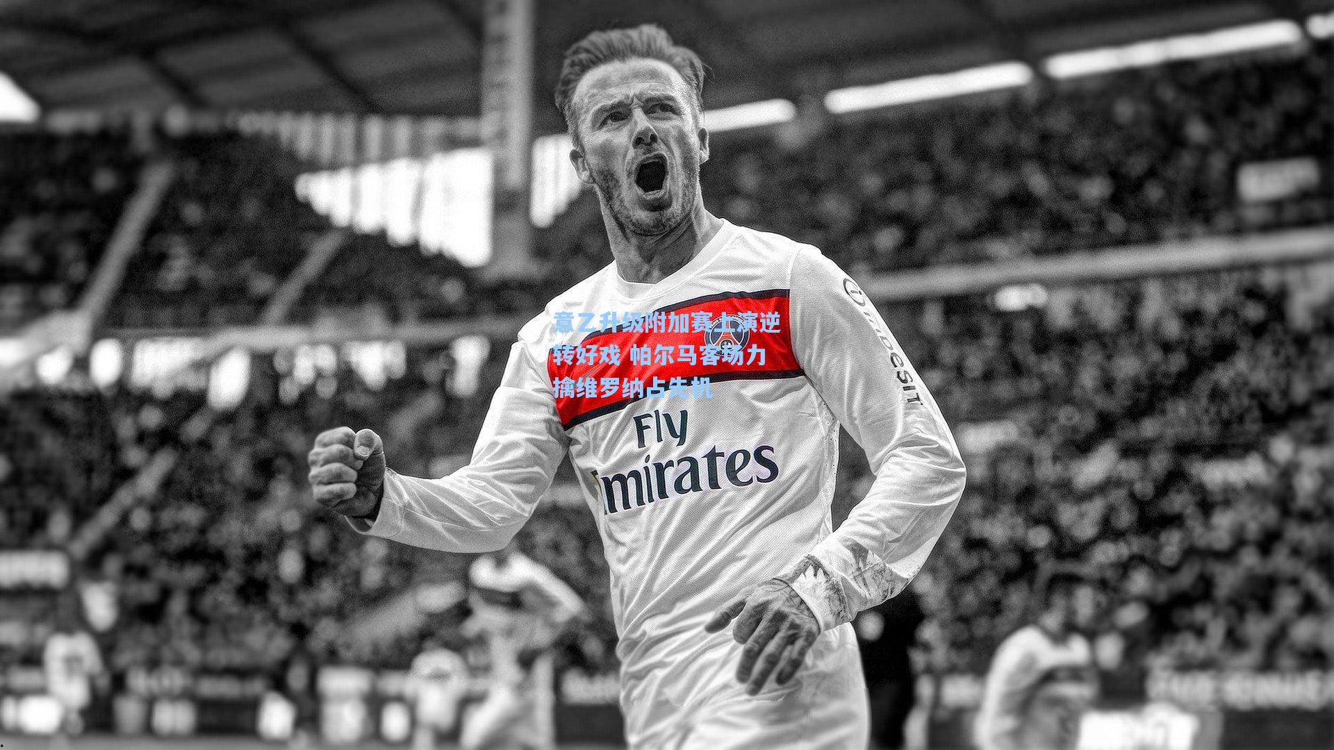 意乙升级附加赛上演逆转好戏 帕尔马客场力擒维罗纳占先机