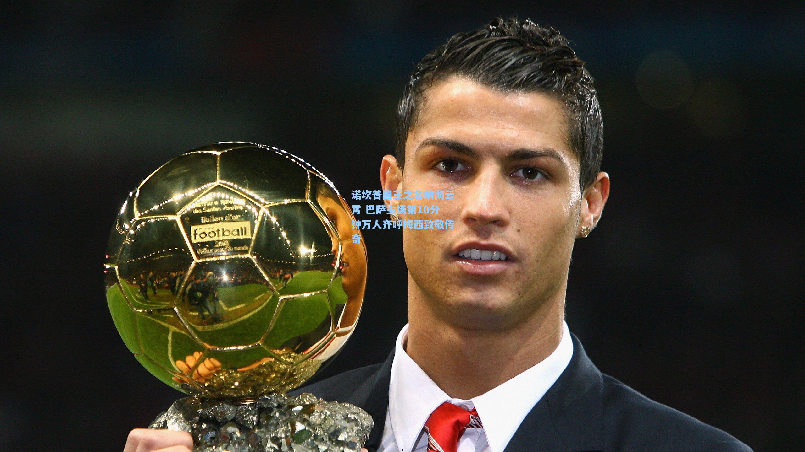 诺坎普国王之名响彻云霄 巴萨主场第10分钟万人齐呼梅西致敬传奇