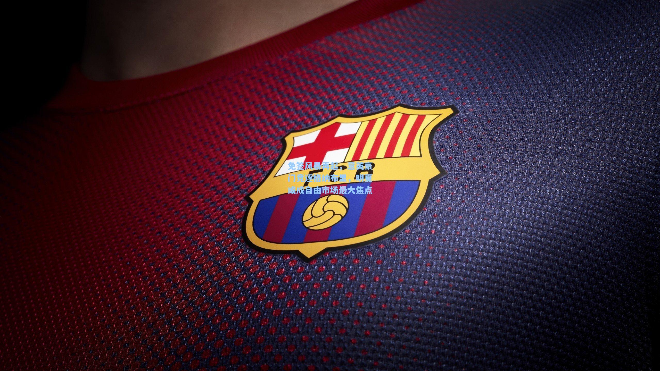 免签风暴再起，意英豪门竞逐格纳布里，明夏或成自由市场最大焦点