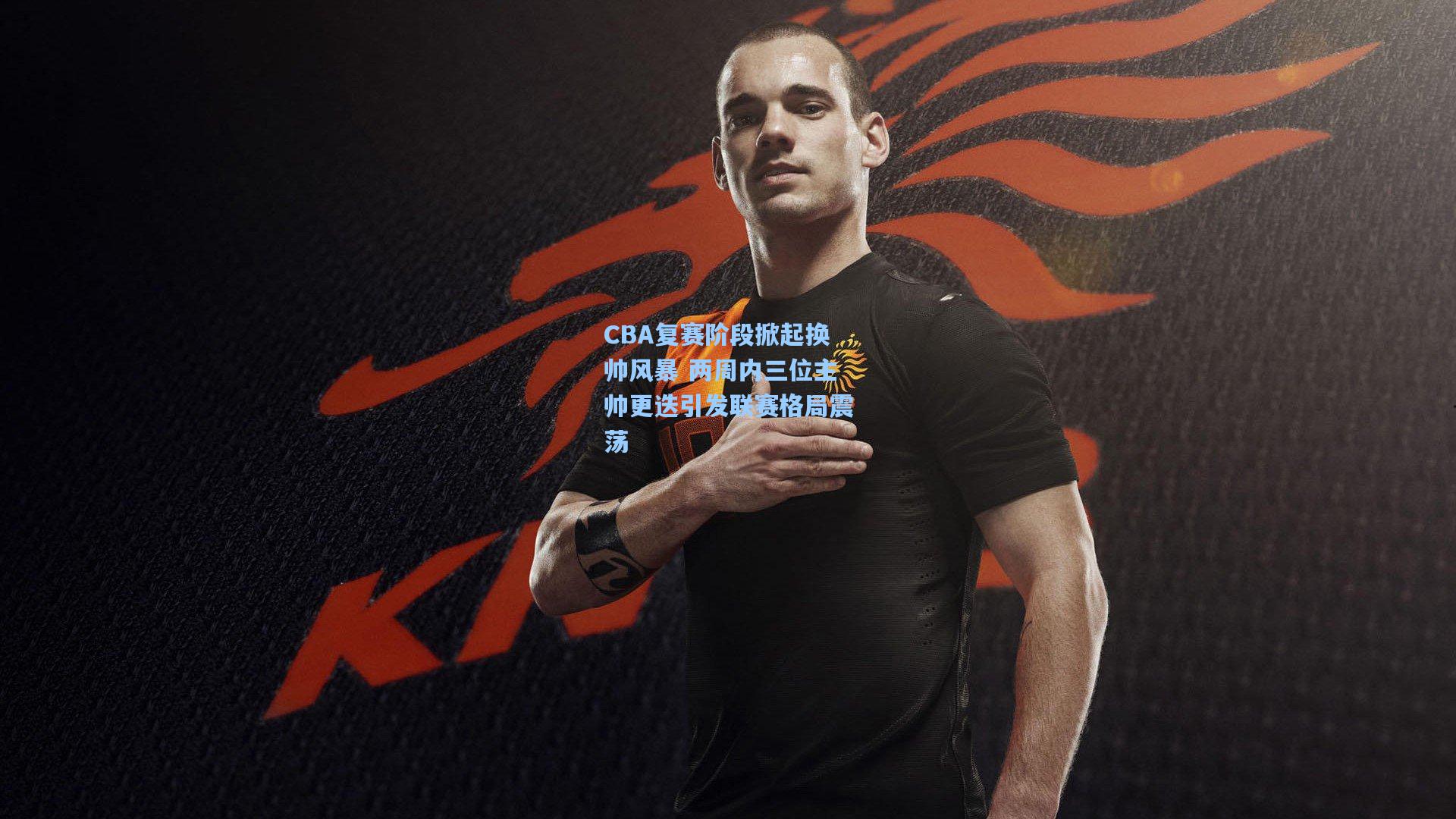 CBA复赛阶段掀起换帅风暴 两周内三位主帅更迭引发联赛格局震荡