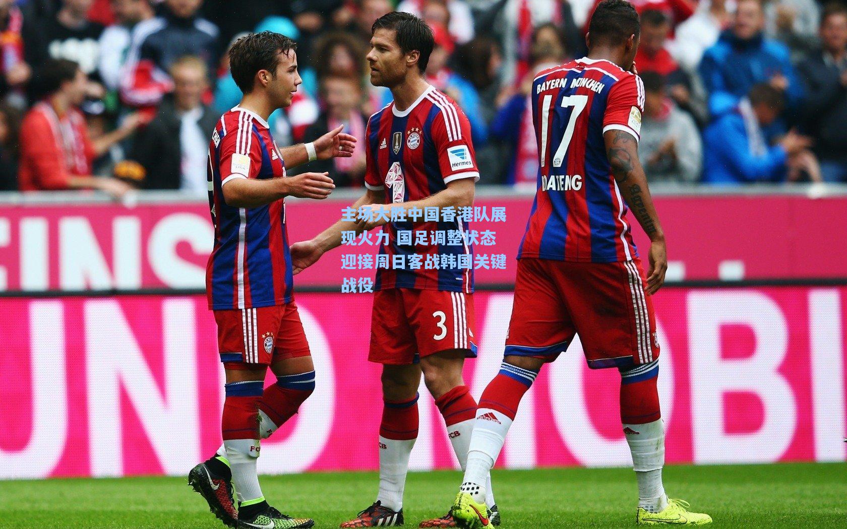 主场大胜中国香港队展现火力 国足调整状态迎接周日客战韩国关键战役