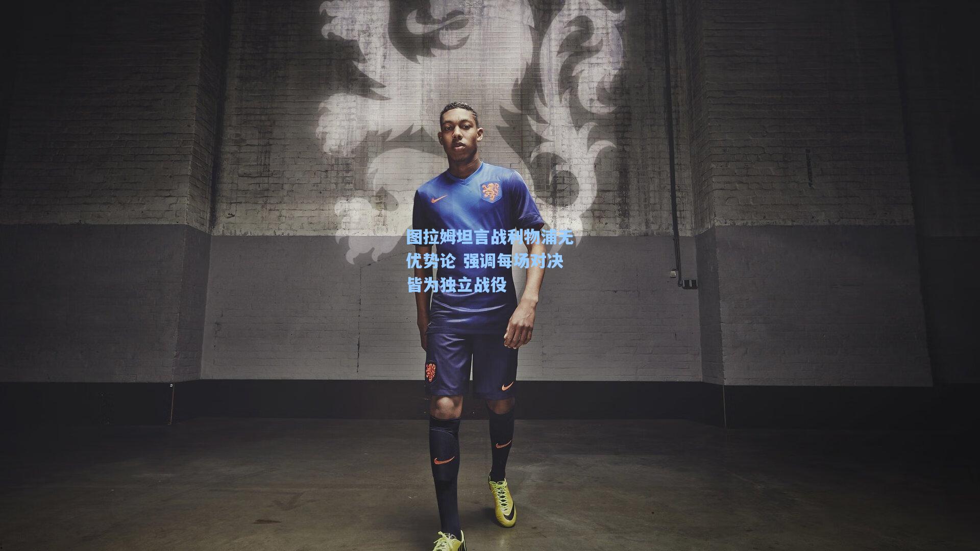 图拉姆坦言战利物浦无优势论 强调每场对决皆为独立战役