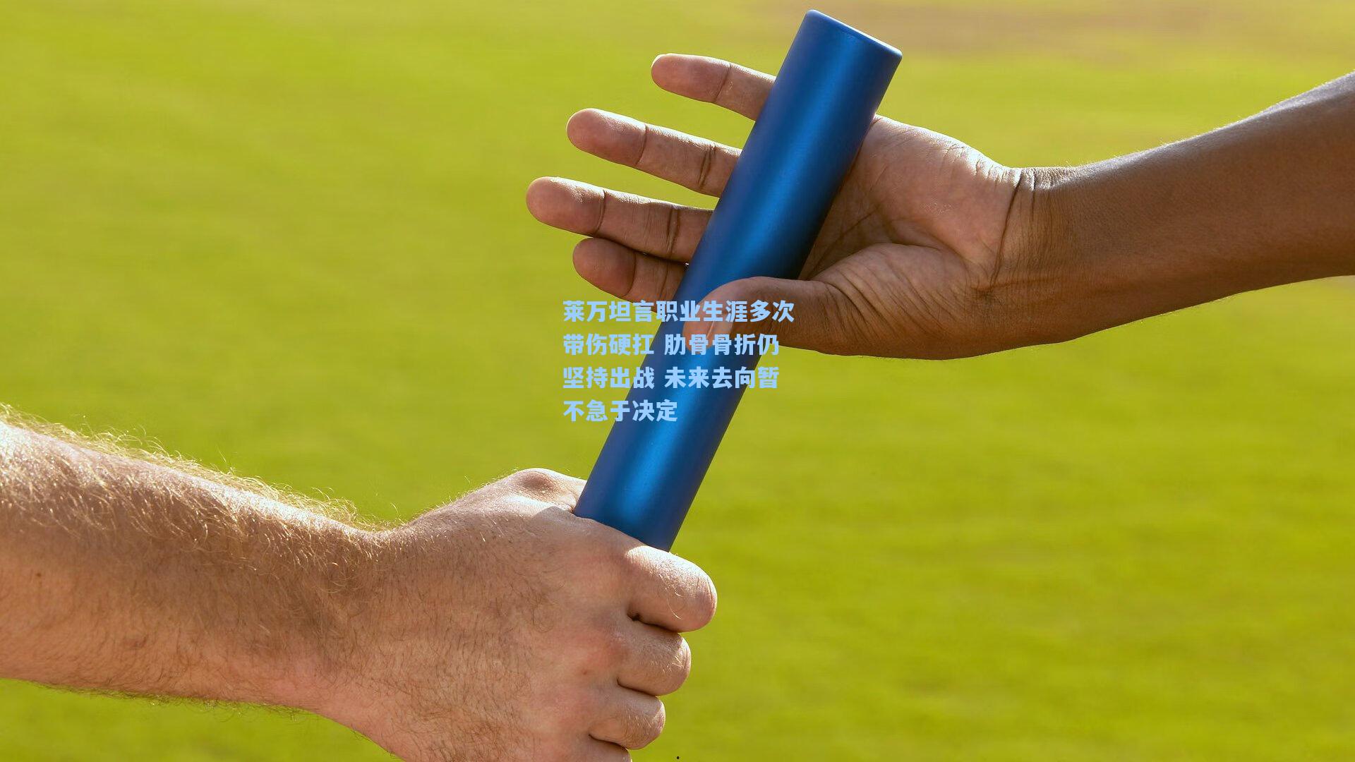 莱万坦言职业生涯多次带伤硬扛 肋骨骨折仍坚持出战 未来去向暂不急于决定